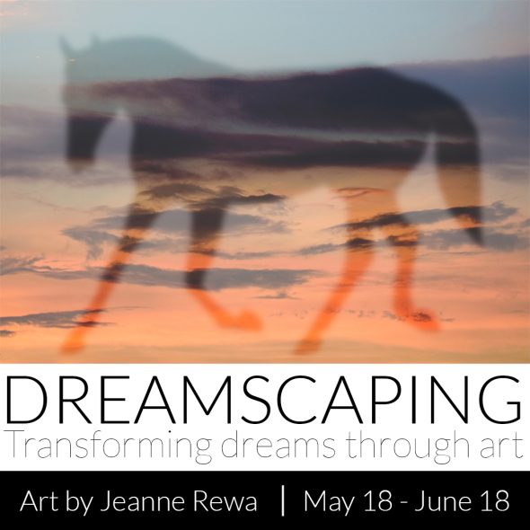 Dreamscaping: Transforming Dreams through Art. Art by Jeanne Rewa. May 18 - June 18.