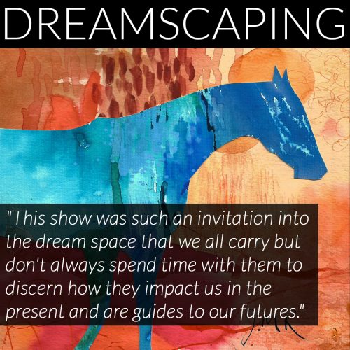 "This show was such an invitation into the dream space that we all carry but don't always spend time with them to discern how they impact us in the present and are guides to our futures."